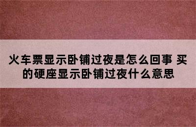 火车票显示卧铺过夜是怎么回事 买的硬座显示卧铺过夜什么意思